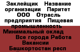 Заклейщик › Название организации ­ Паритет, ООО › Отрасль предприятия ­ Пищевая промышленность › Минимальный оклад ­ 28 250 - Все города Работа » Вакансии   . Башкортостан респ.,Баймакский р-н